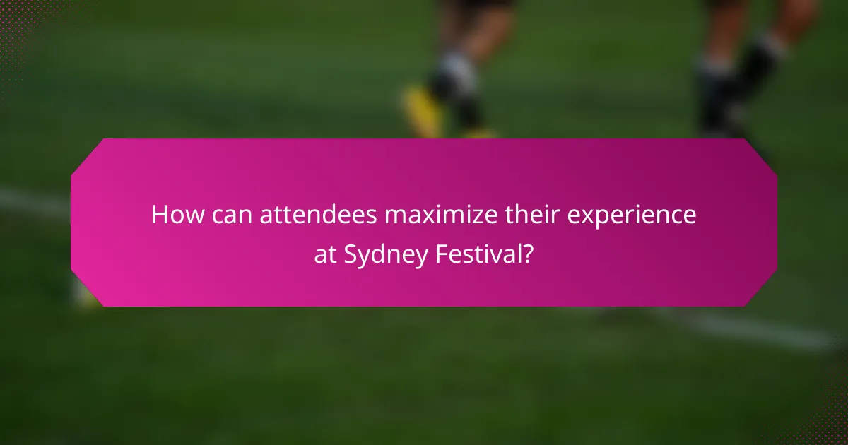 How can attendees maximize their experience at Sydney Festival?