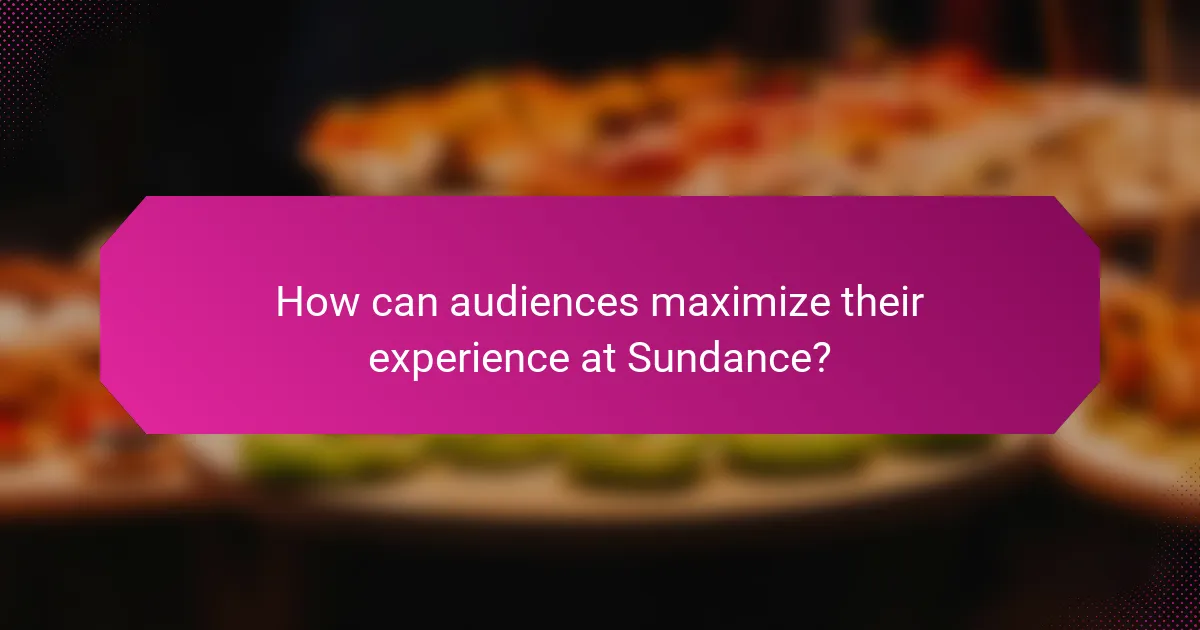 How can audiences maximize their experience at Sundance?