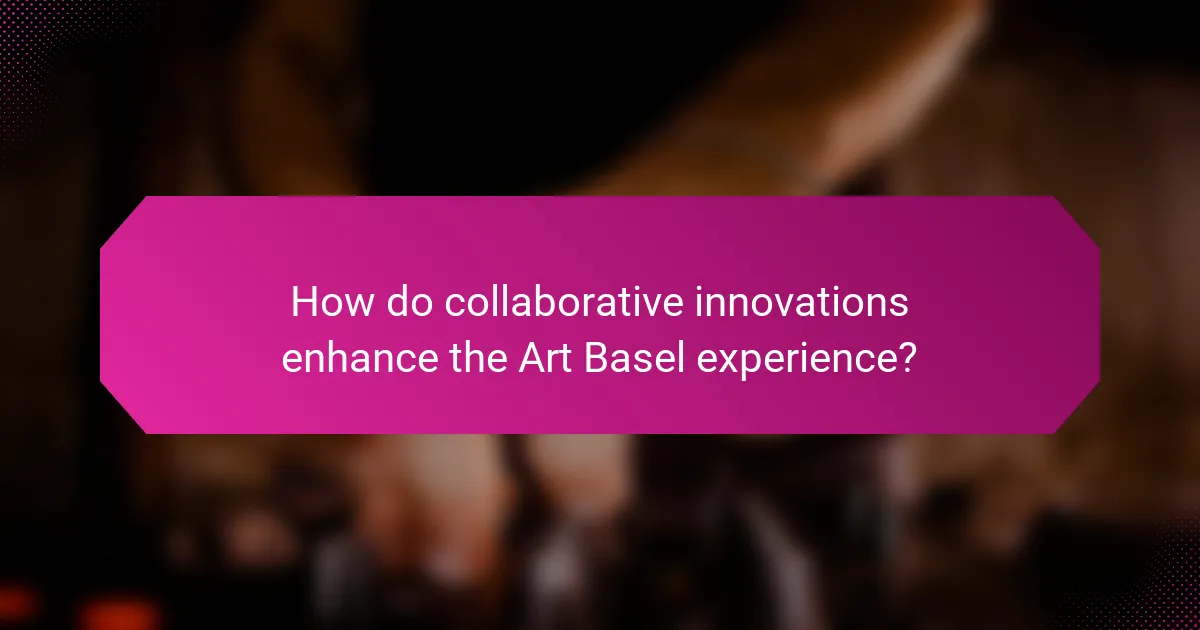 How do collaborative innovations enhance the Art Basel experience?