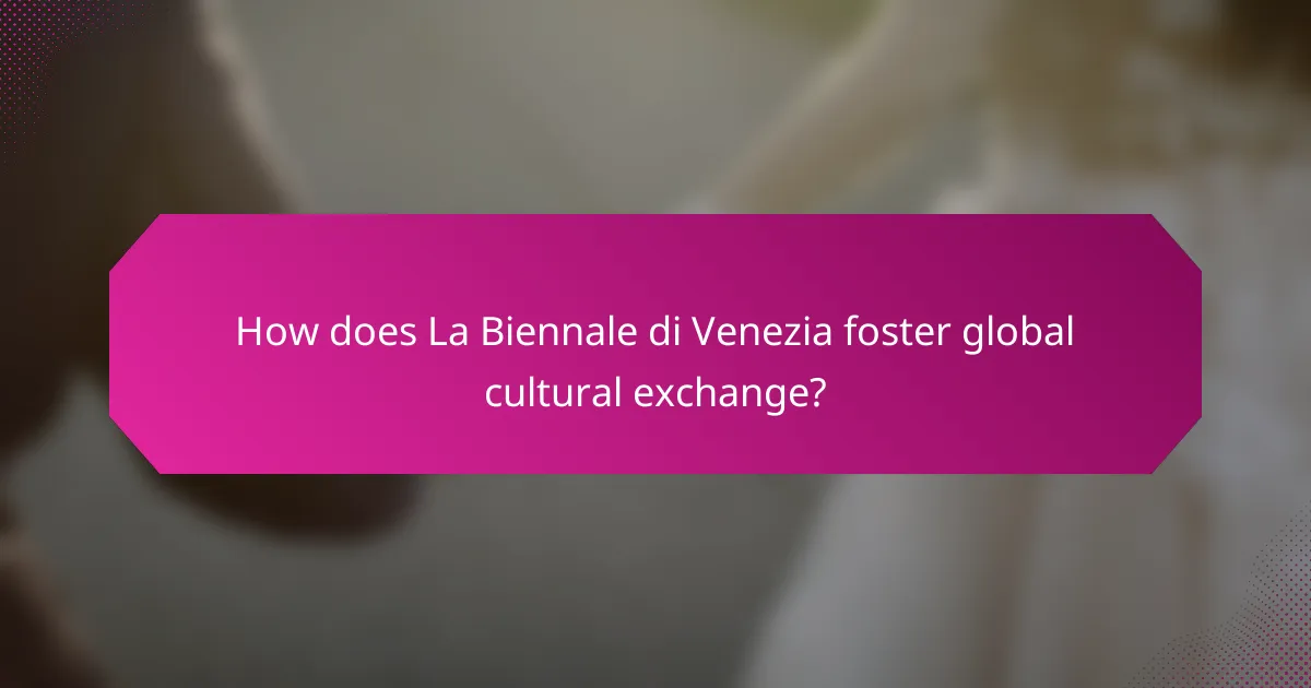 How does La Biennale di Venezia foster global cultural exchange?