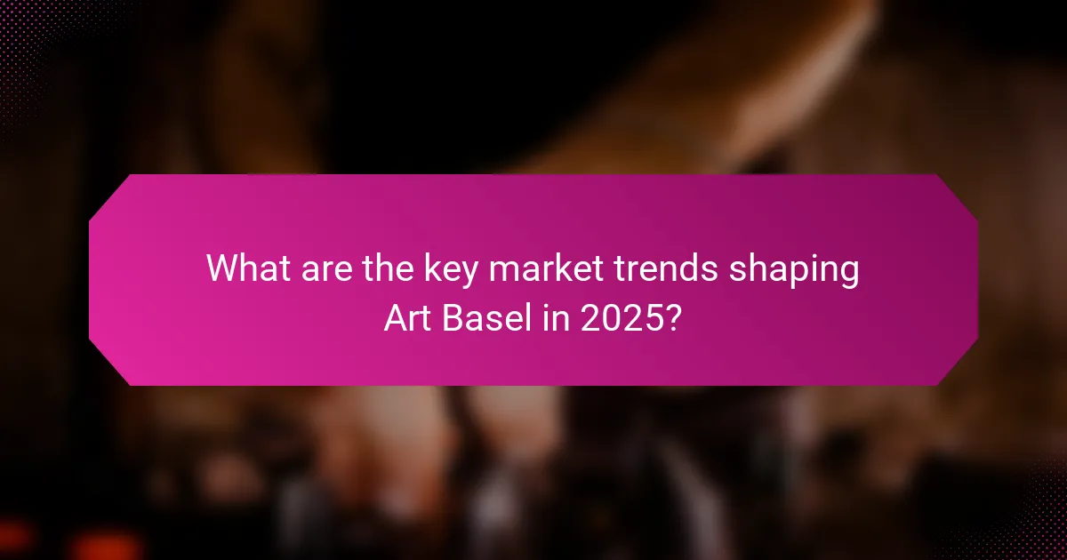 What are the key market trends shaping Art Basel in 2025?