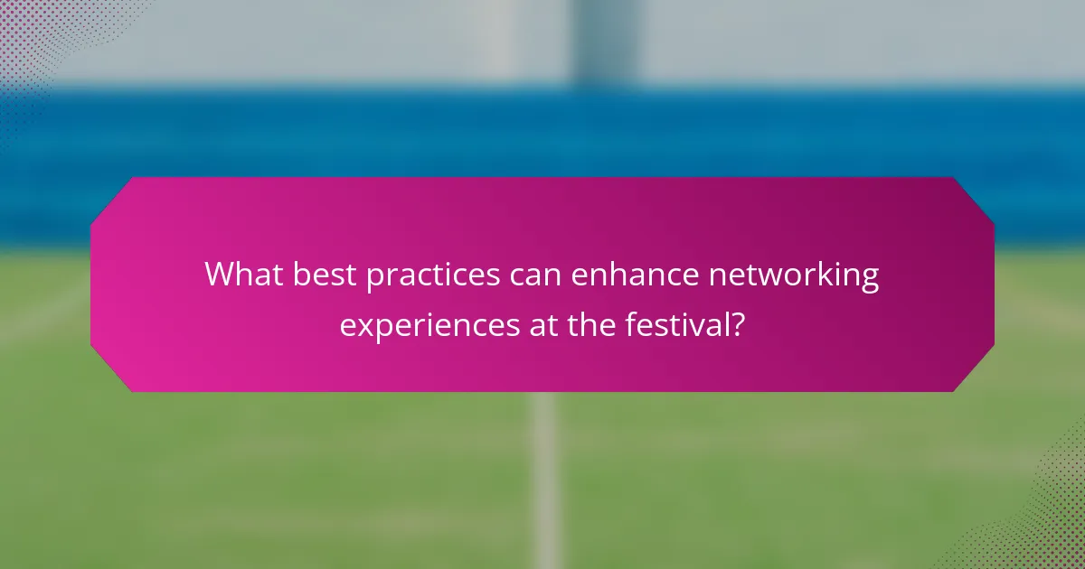 What best practices can enhance networking experiences at the festival?