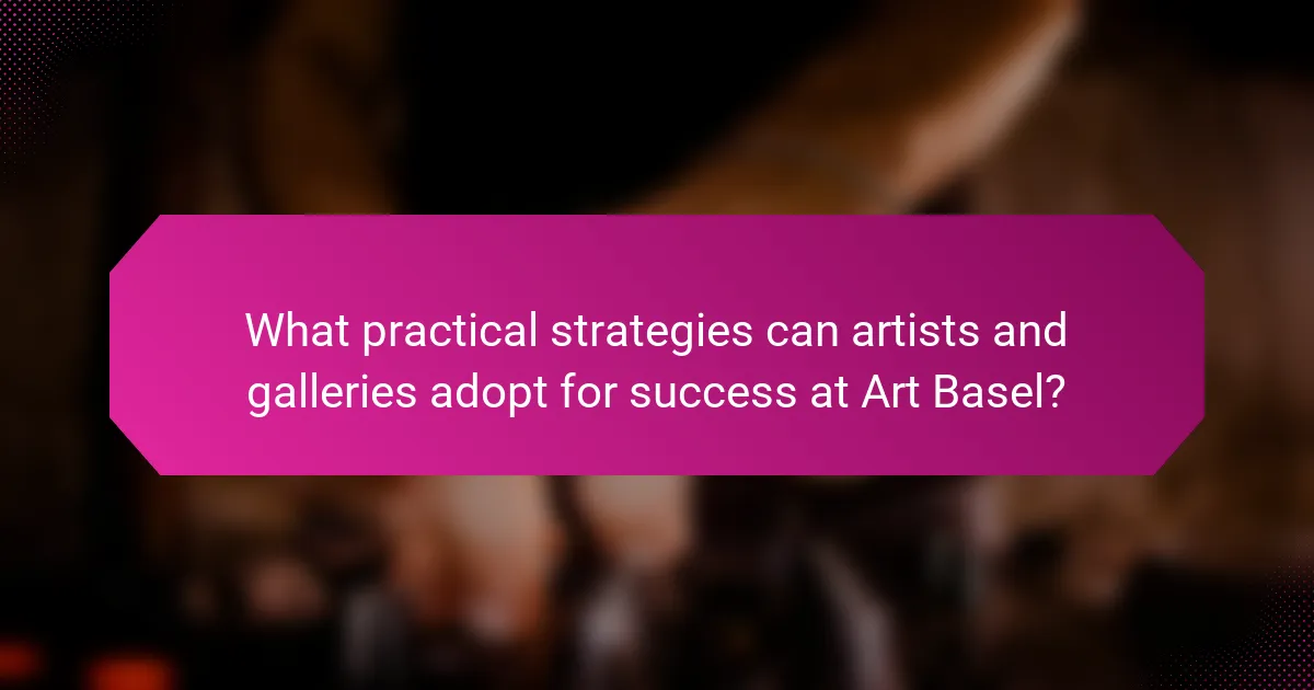 What practical strategies can artists and galleries adopt for success at Art Basel?