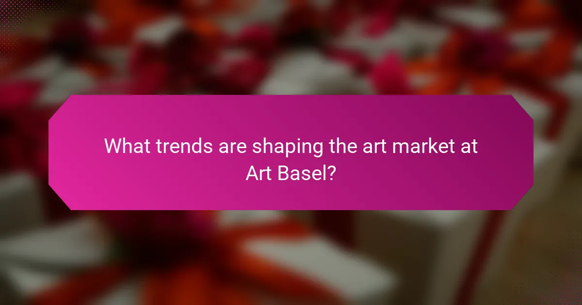 What trends are shaping the art market at Art Basel?