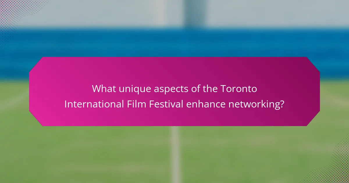 What unique aspects of the Toronto International Film Festival enhance networking?